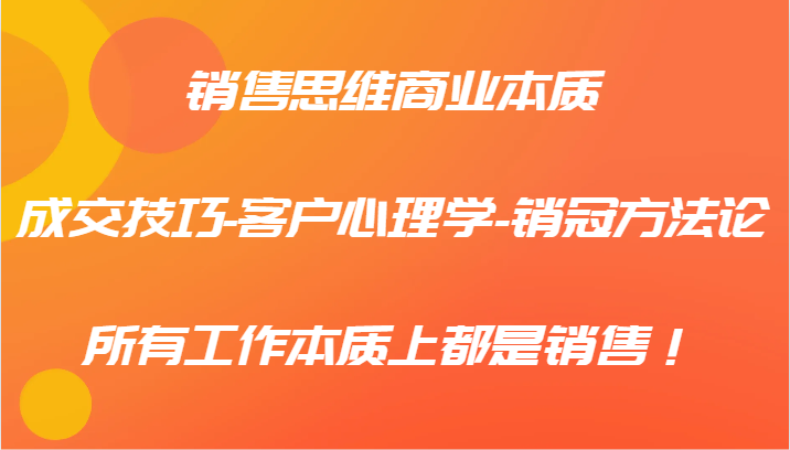 销售思维商业本质-成交技巧-客户心理学-销冠方法论，所有工作本质上都是销售！-爱省资源网