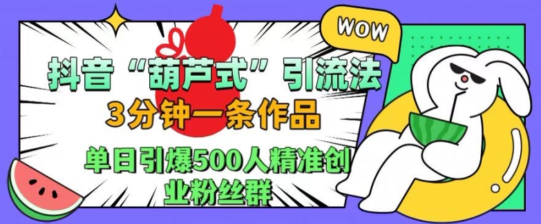 抖音葫芦式引流法，三分钟一条作品，单日引爆抖音500人精准创业粉丝群【揭秘】-爱省资源网
