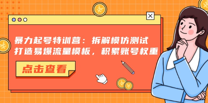 暴力起号特训营：拆解模仿测试，打造易爆流量模板，积累账号权重-爱省资源网