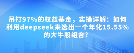 付费文章：吊打97%的权益基金，实操详解：如何利用deepseek来选出一个年化15.55%的大牛股组合?-爱省资源网