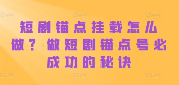 短剧锚点挂载怎么做？做短剧锚点号必成功的秘诀-爱省资源网
