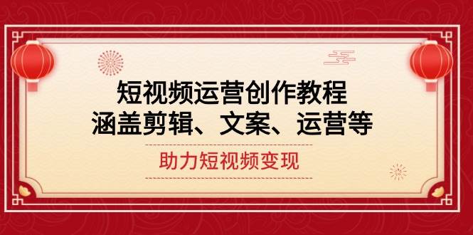短视频运营创作教程，涵盖剪辑、文案、运营等，助力短视频变现-爱省资源网