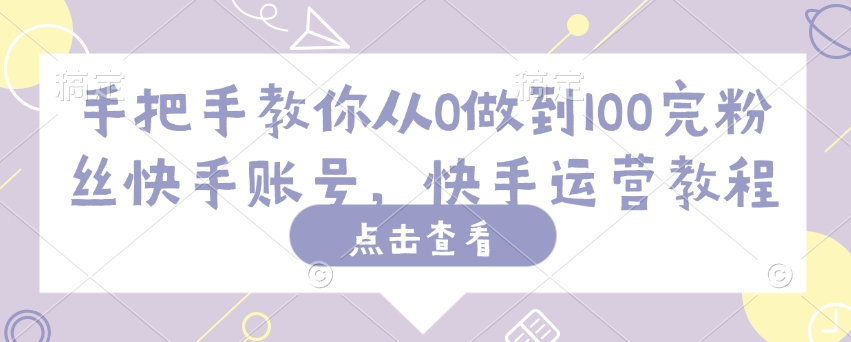 手把手教你从0做到100完粉丝快手账号，快手运营教程-爱省资源网
