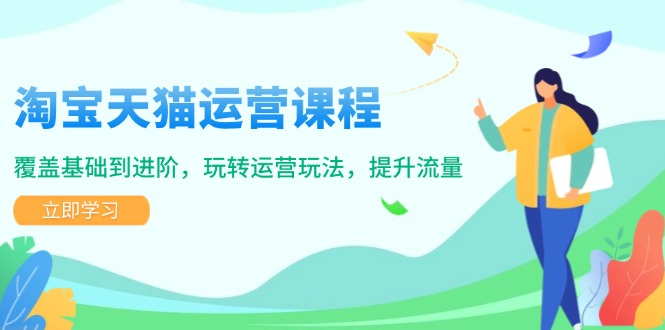 淘宝天猫运营课程，覆盖基础到进阶，玩转运营玩法，提升流量-爱省资源网