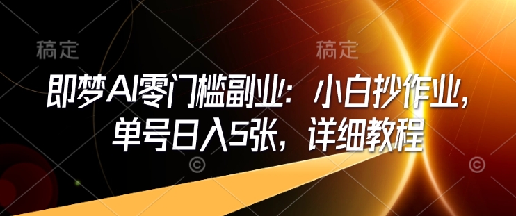 即梦AI零门槛副业：小白抄作业，单号日入5张，详细教程-爱省资源网