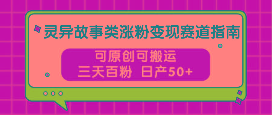 灵异故事类涨粉变现赛道指南，可原创可搬运，三天百粉 日产50+-爱省资源网