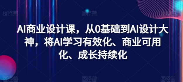 AI商业设计课，从0基础到AI设计大神，将AI学习有效化、商业可用化、成长持续化-爱省资源网