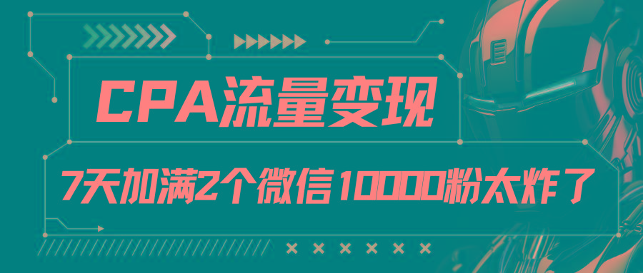 CPA流量变现，7天加满两个微信10000粉-爱省资源网