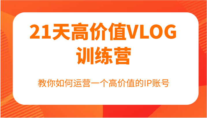 21天高价值VLOG训练营【第一期】，教你如何运营一个高价值的IP账号-爱省资源网