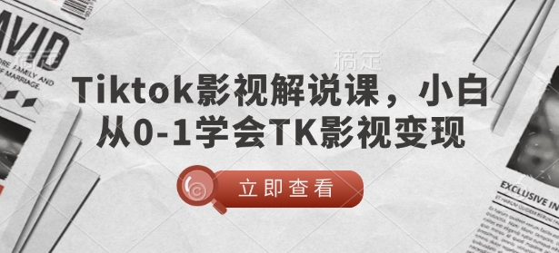 TikTok影视解说课，小白从0-1学会TK影视变现-爱省资源网
