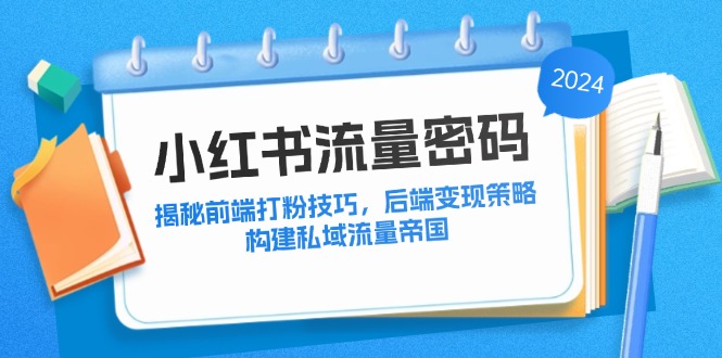 小红书流量密码：揭秘前端打粉技巧，后端变现策略，构建私域流量帝国-爱省资源网