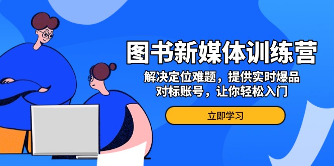 图书新媒体训练营，解决定位难题，提供实时爆品、对标账号，让你轻松入门-爱省资源网