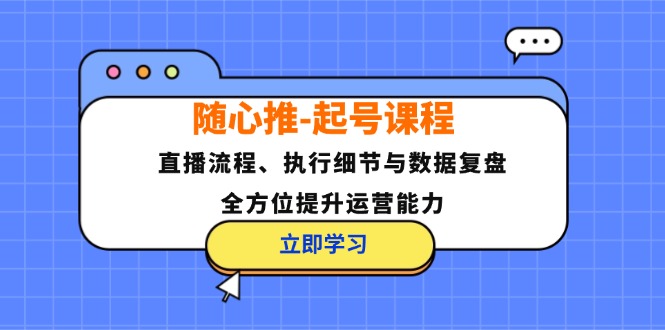 随心推-起号课程：直播流程、执行细节与数据复盘，全方位提升运营能力-爱省资源网
