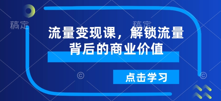 流量变现课，解锁流量背后的商业价值-爱省资源网