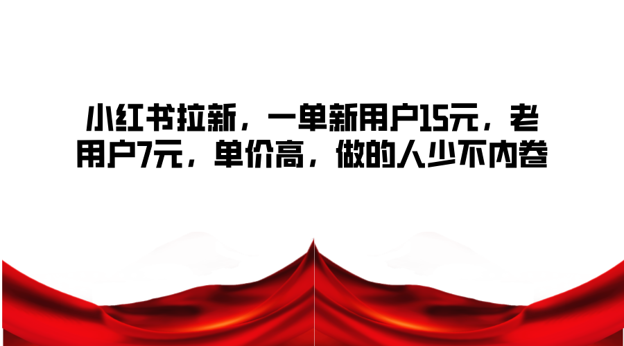 小红书拉新，一单新用户15元，老用户7元，单价高，做的人少不内卷-爱省资源网