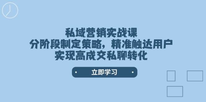 私域营销实战课，分阶段制定策略，精准触达用户，实现高成交私聊转化-爱省资源网