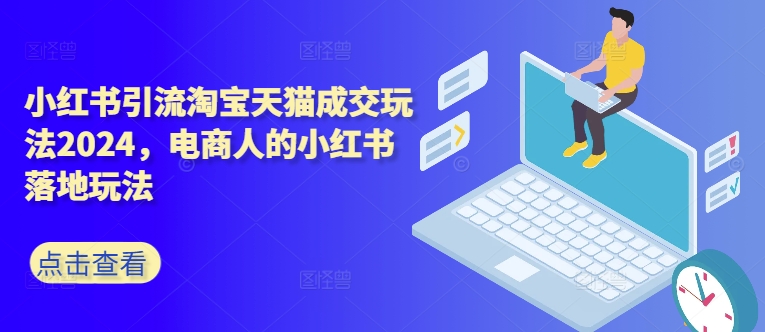 小红书引流淘宝天猫成交玩法2024，电商人的小红书落地玩法-爱省资源网