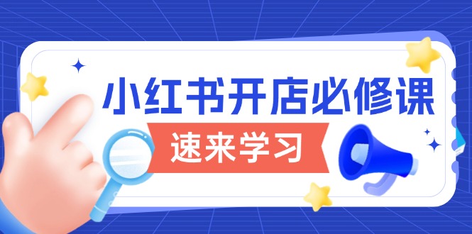 小红书开店必修课，详解开店流程与玩法规则，开启电商变现之旅-爱省资源网