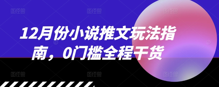 12月份小说推文玩法指南，0门槛全程干货-爱省资源网