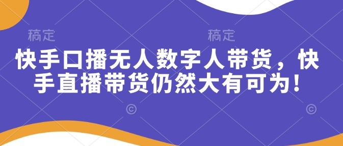 快手口播无人数字人带货，快手直播带货仍然大有可为!-爱省资源网