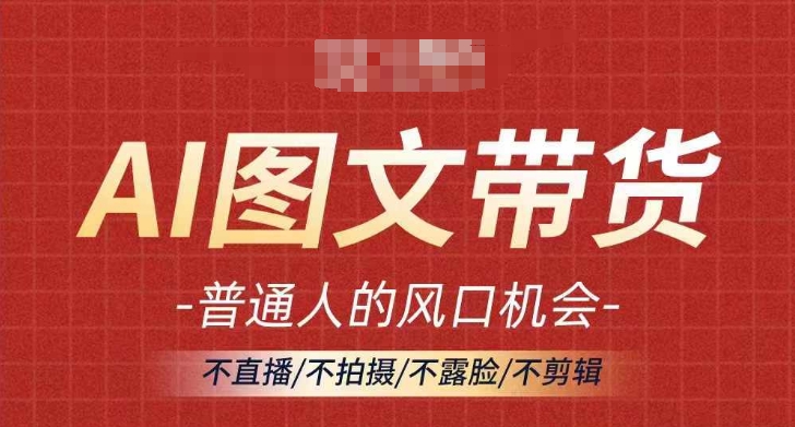 AI图文带货流量新趋势，普通人的风口机会，不直播/不拍摄/不露脸/不剪辑，轻松实现月入过万-爱省资源网