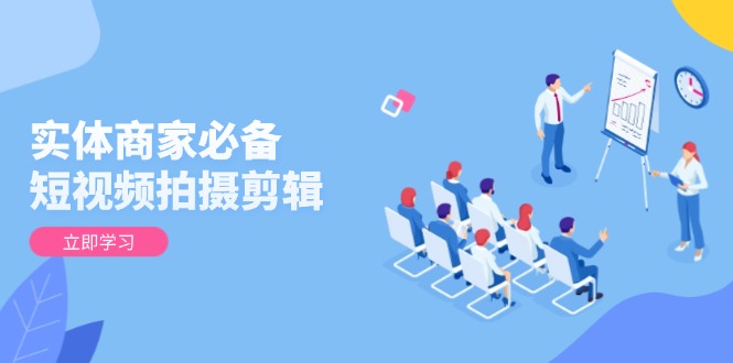 实体商家必备！短视频拍摄剪辑，从基础到进阶 全面提升视频质量与获客效果-爱省资源网