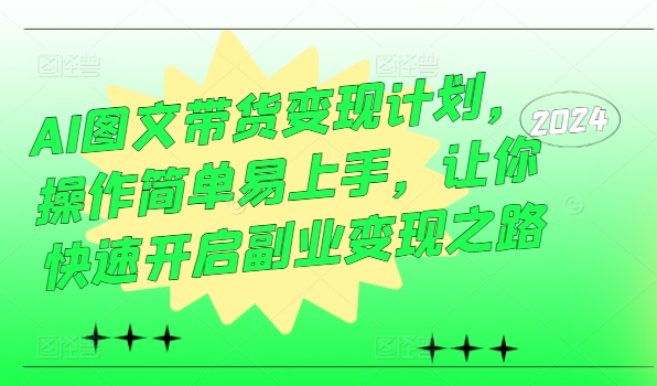AI图文带货变现计划，操作简单易上手，让你快速开启副业变现之路-爱省资源网