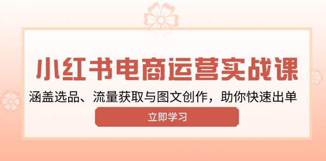 小红书变现运营实战课，涵盖选品、流量获取与图文创作，助你快速出单-爱省资源网