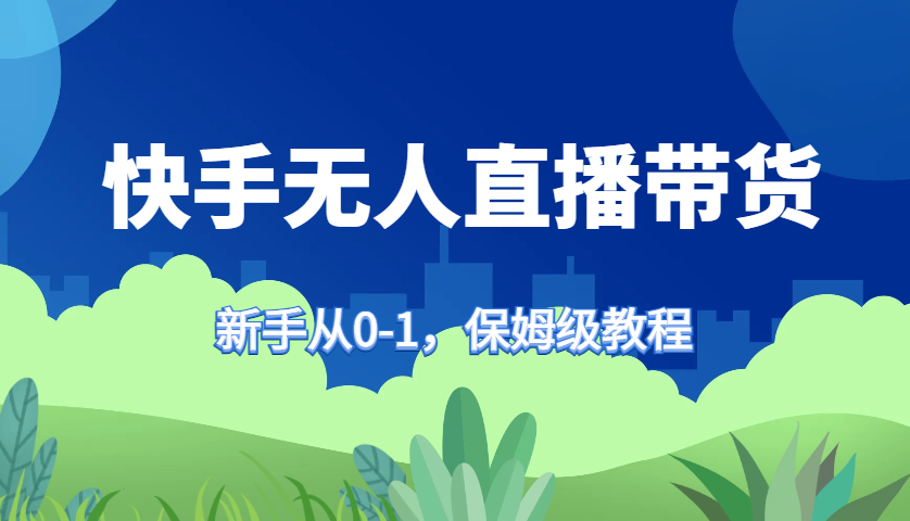 快手无人直播带货保姆级教程，新手从0-1快速学会带货-爱省资源网