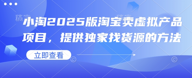 小淘2025版淘宝卖虚拟产品项目，提供独家找货源的方法-爱省资源网