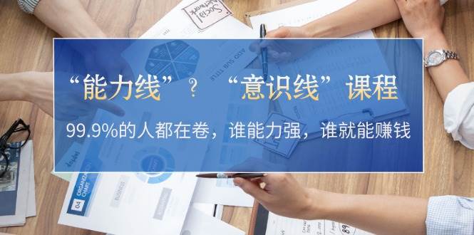 “能力线”“意识线”？99.9%的人都在卷，谁能力强，谁就能赚钱-爱省资源网