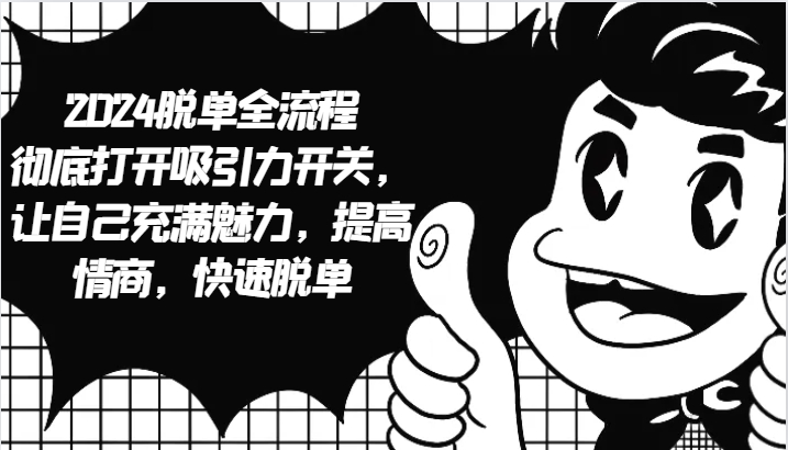 2024脱单全流程 彻底打开吸引力开关，让自己充满魅力，提高情商，快速脱单-爱省资源网