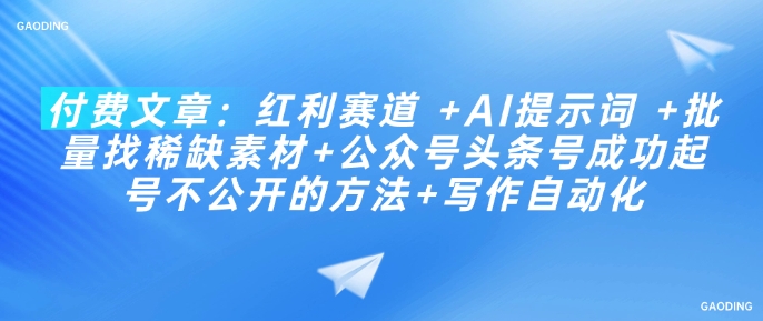 付费文章：红利赛道 +AI提示词 +批量找稀缺素材+公众号头条号成功起号不公开的方法+写作自动化-爱省资源网