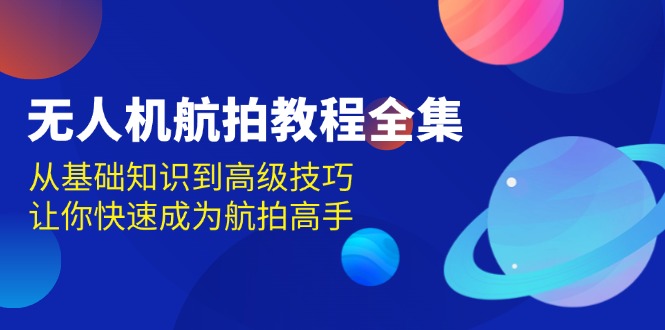 无人机-航拍教程全集，从基础知识到高级技巧，让你快速成为航拍高手-爱省资源网