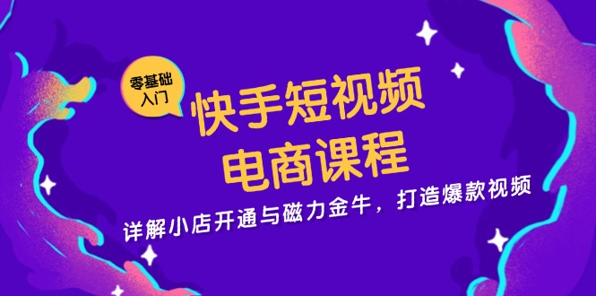 快手短视频电商课程，详解小店开通与磁力金牛，打造爆款视频-爱省资源网