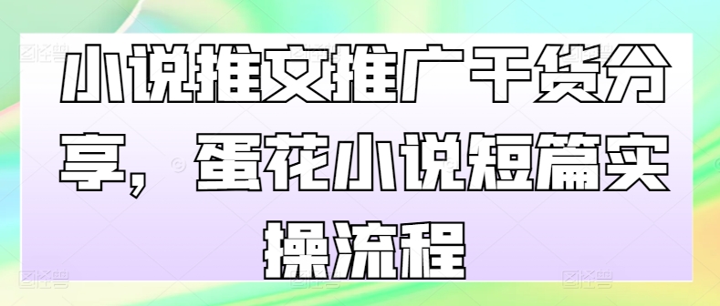 小说推文推广干货分享，蛋花小说短篇实操流程-爱省资源网