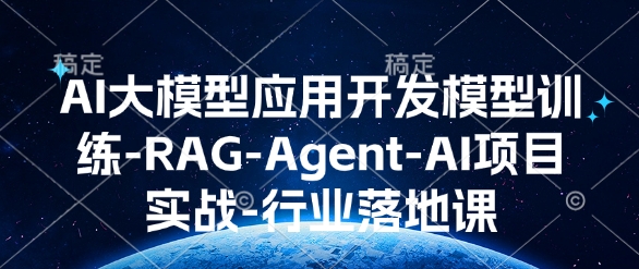 AI大模型应用开发​模型训练-RAG-Agent-AI项目实战-行业落地课-爱省资源网