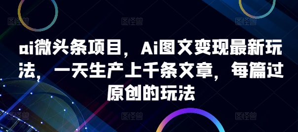 ai微头条项目，Ai图文变现最新玩法，一天生产上千条文章，每篇过原创的玩法-爱省资源网