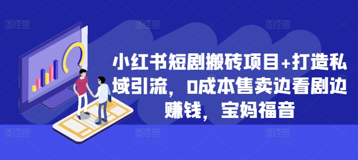 小红书短剧搬砖项目+打造私域引流，0成本售卖边看剧边赚钱，宝妈福音【揭秘】-爱省资源网