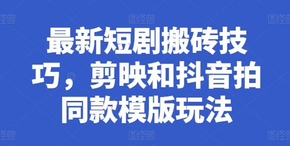 最新短剧搬砖技巧，剪映和抖音拍同款模版玩法-爱省资源网