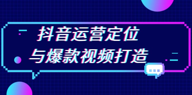 抖音运营定位与爆款视频打造：定位运营方向，挖掘爆款选题，提升播放量-爱省资源网