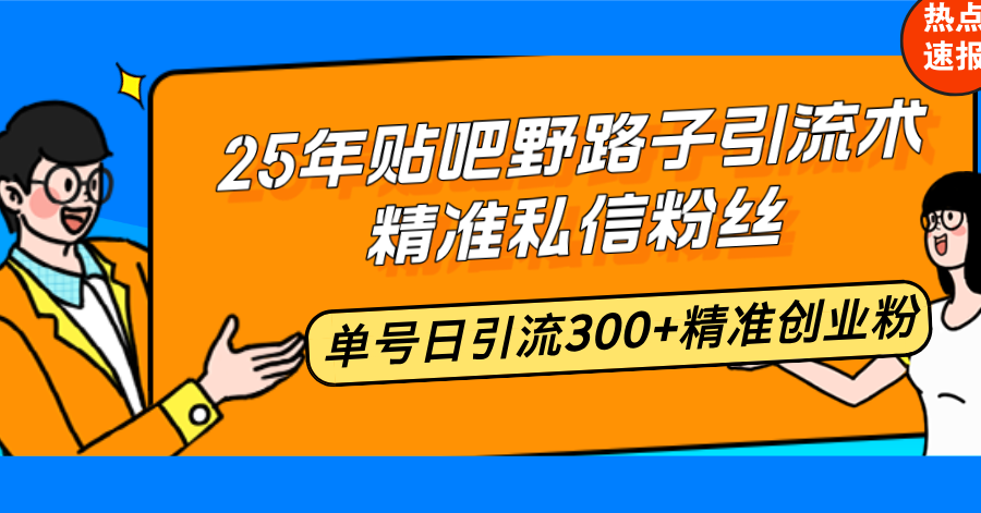 25年贴吧野路子引流术，精准私信粉丝，单号日引流300+精准创业粉-爱省资源网