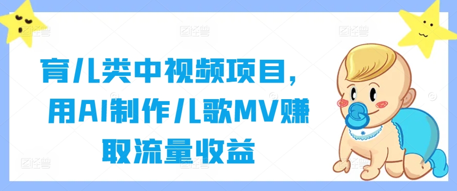 育儿类中视频项目，用AI制作儿歌MV赚取流量收益-爱省资源网