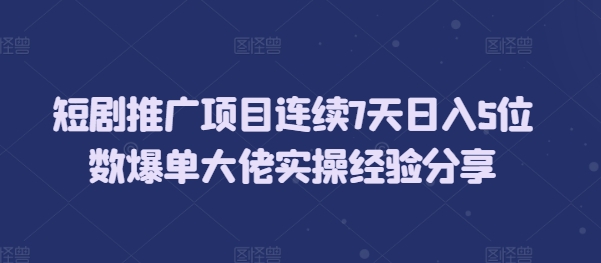 短剧推广项目连续7天日入5位数爆单大佬实操经验分享-爱省资源网