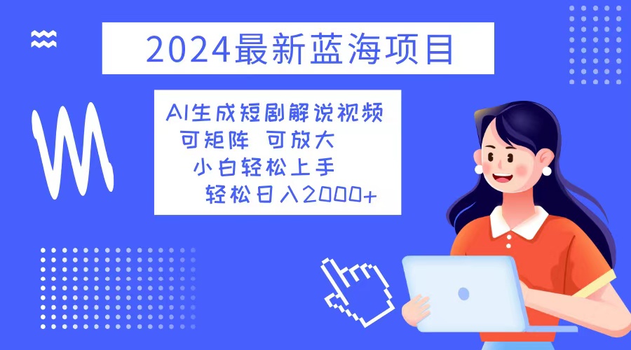 2024最新蓝海项目 AI生成短剧解说视频 小白轻松上手 日入2000+-爱省资源网