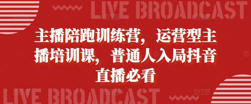 主播陪跑训练营，运营型主播培训课，普通人入局抖音直播必看-爱省资源网