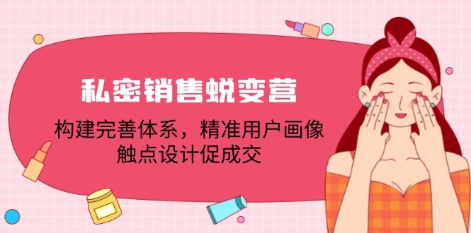 私密销售蜕变营：构建完善体系，精准用户画像，触点设计促成交-爱省资源网