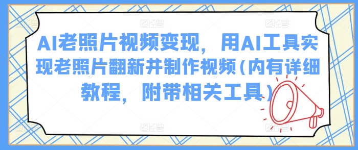 AI老照片视频变现，用AI工具实现老照片翻新并制作视频(内有详细教程，附带相关工具)-爱省资源网