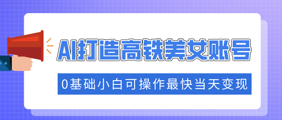 抓住流量密码快速涨粉，AI打造高铁美女账号，0基础小白可操作最快当天变现-爱省资源网