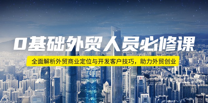 0基础外贸人员必修课：全面解析外贸商业定位与开发客户技巧，助力外贸创业-爱省资源网